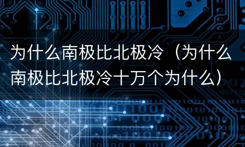 为什么南极比北极冷（为什么南极比北极冷十万个为什么）