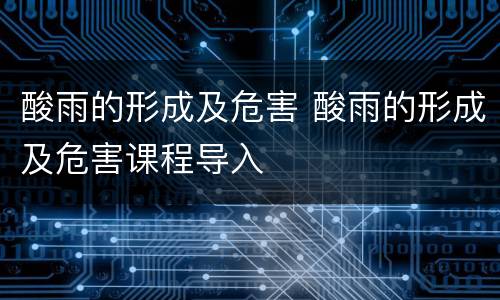 酸雨的形成及危害 酸雨的形成及危害课程导入