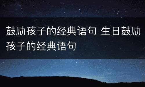 鼓励孩子的经典语句 生日鼓励孩子的经典语句