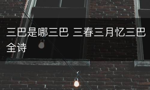 三巴是哪三巴 三春三月忆三巴全诗