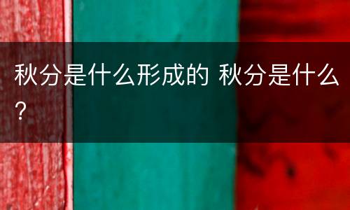 秋分是什么形成的 秋分是什么?