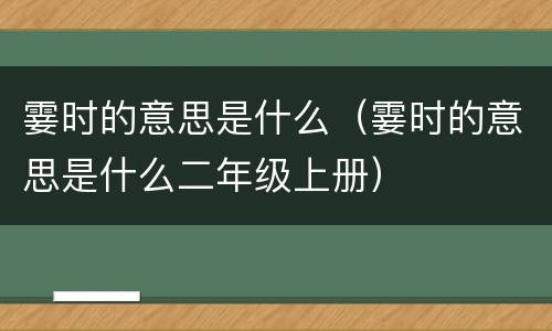 霎时的意思是什么（霎时的意思是什么二年级上册）