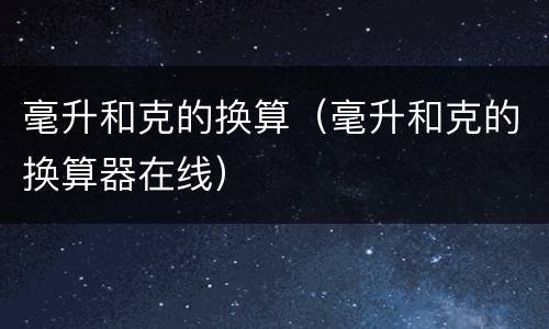 毫升和克的换算（毫升和克的换算器在线）