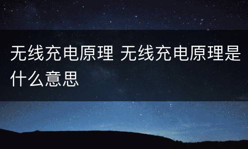 无线充电原理 无线充电原理是什么意思