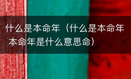 什么是本命年（什么是本命年 本命年是什么意思命）
