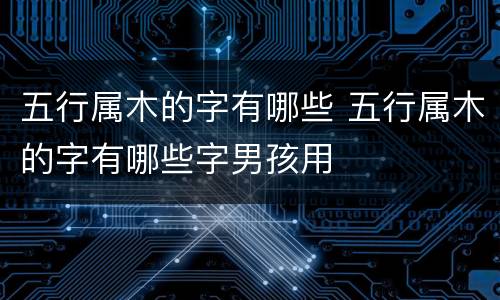 五行属木的字有哪些 五行属木的字有哪些字男孩用