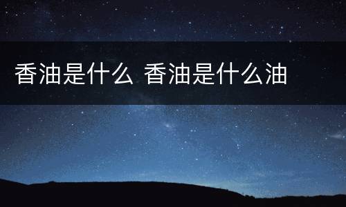 香油是什么 香油是什么油