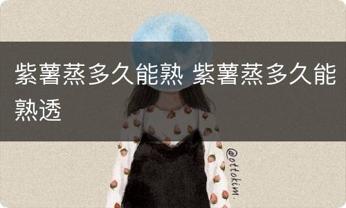 紫薯蒸多久能熟 紫薯蒸多久能熟透