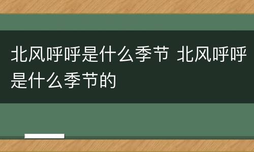 北风呼呼是什么季节 北风呼呼是什么季节的