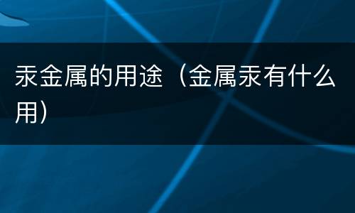 汞金属的用途（金属汞有什么用）