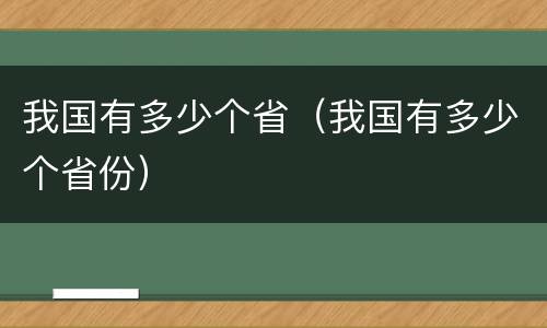 我国有多少个省（我国有多少个省份）