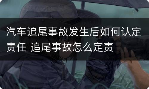 汽车追尾事故发生后如何认定责任 追尾事故怎么定责