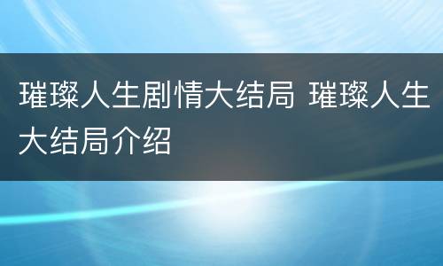 璀璨人生剧情大结局 璀璨人生大结局介绍