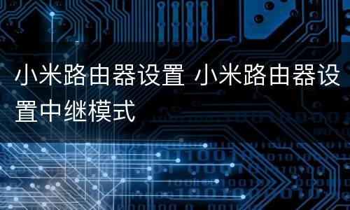 小米路由器设置 小米路由器设置中继模式