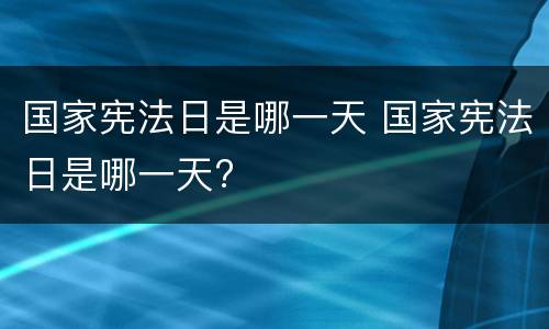 国家宪法日是哪一天 国家宪法日是哪一天?