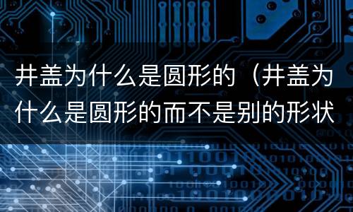 井盖为什么是圆形的（井盖为什么是圆形的而不是别的形状）