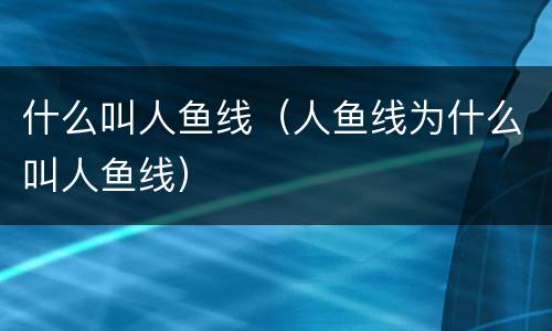 什么叫人鱼线（人鱼线为什么叫人鱼线）