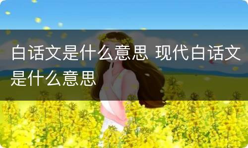 白话文是什么意思 现代白话文是什么意思