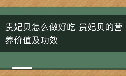 贵妃贝怎么做好吃 贵妃贝的营养价值及功效
