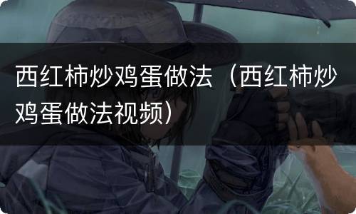 西红柿炒鸡蛋做法（西红柿炒鸡蛋做法视频）