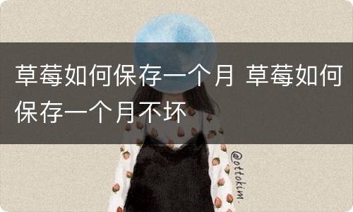 草莓如何保存一个月 草莓如何保存一个月不坏