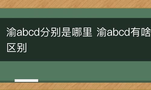 渝abcd分别是哪里 渝abcd有啥区别
