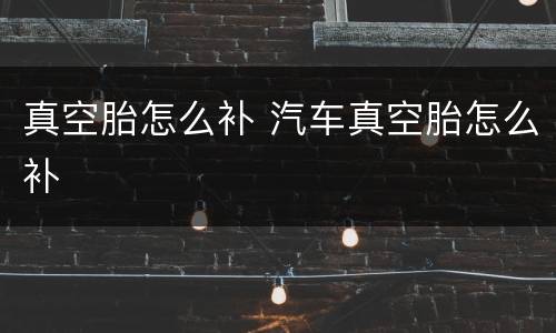 真空胎怎么补 汽车真空胎怎么补