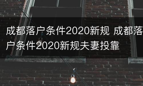 成都落户条件2020新规 成都落户条件2020新规夫妻投靠
