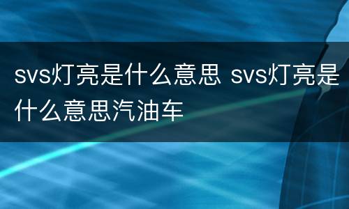 svs灯亮是什么意思 svs灯亮是什么意思汽油车
