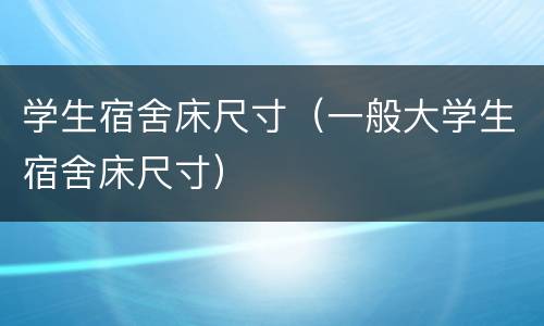 学生宿舍床尺寸（一般大学生宿舍床尺寸）
