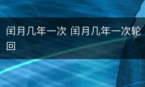 闰月几年一次 闰月几年一次轮回