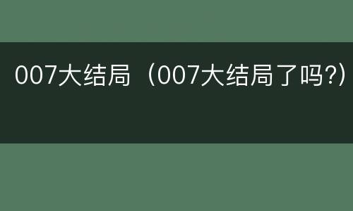 007大结局（007大结局了吗?）