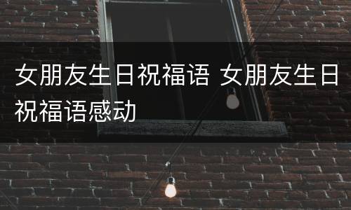 女朋友生日祝福语 女朋友生日祝福语感动