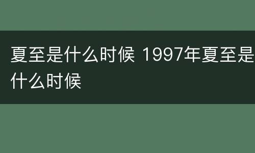 夏至是什么时候 1997年夏至是什么时候