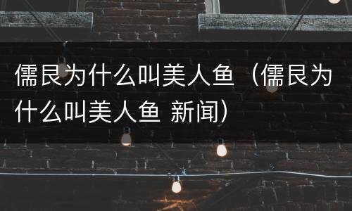 儒艮为什么叫美人鱼（儒艮为什么叫美人鱼 新闻）