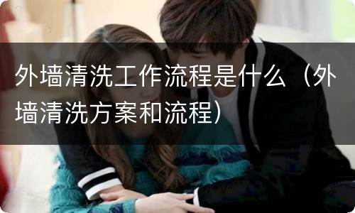 外墙清洗工作流程是什么（外墙清洗方案和流程）