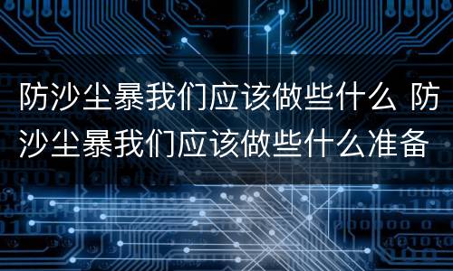 防沙尘暴我们应该做些什么 防沙尘暴我们应该做些什么准备