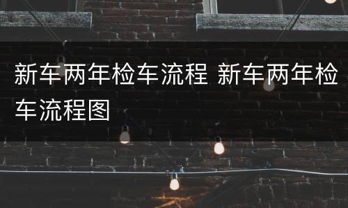新车两年检车流程 新车两年检车流程图