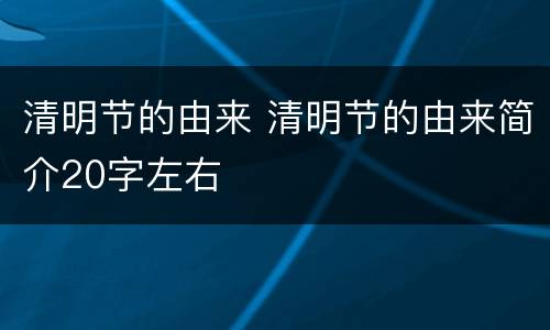清明节的由来 清明节的由来简介20字左右