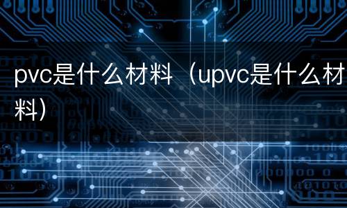 pvc是什么材料（upvc是什么材料）