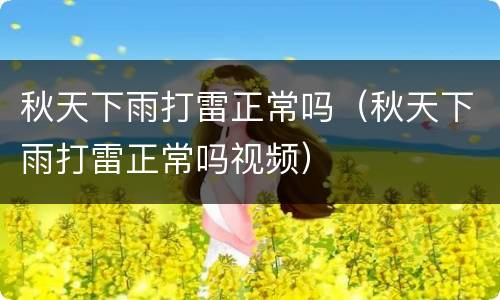 秋天下雨打雷正常吗（秋天下雨打雷正常吗视频）