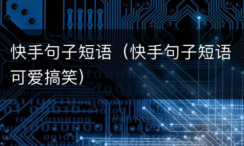 快手句子短语（快手句子短语可爱搞笑）