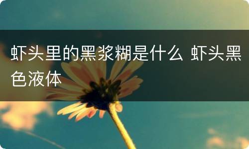 虾头里的黑浆糊是什么 虾头黑色液体