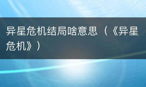 异星危机结局啥意思（《异星危机》）