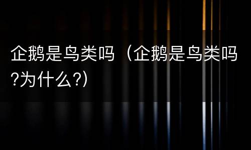 企鹅是鸟类吗（企鹅是鸟类吗?为什么?）
