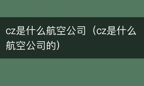 cz是什么航空公司（cz是什么航空公司的）
