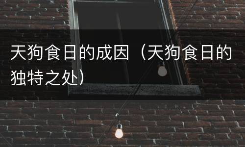 天狗食日的成因（天狗食日的独特之处）