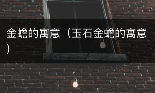 金蟾的寓意（玉石金蟾的寓意）