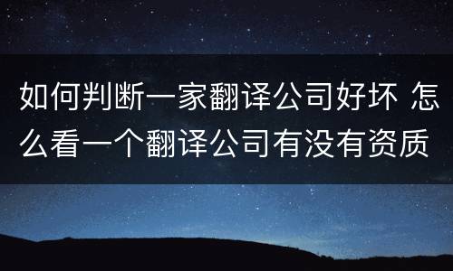 如何判断一家翻译公司好坏 怎么看一个翻译公司有没有资质