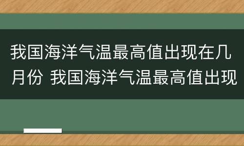 我国海洋气温最高值出现在几月份 我国海洋气温最高值出现在哪个月